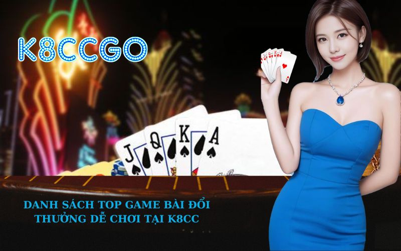 Danh sách Top Game Bài Đổi Thưởng Dễ Chơi tại K8CC
