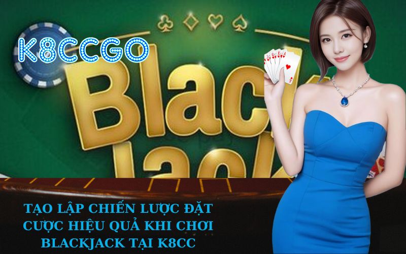 Tạo Lập Chiến Lược Đặt Cược Hiệu Quả Khi Chơi Blackjack tại K8CC