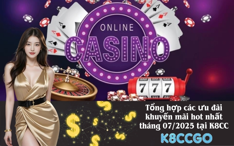 Tổng hợp các ưu đãi khuyến mãi hot nhất tháng 072025 tại K8CC